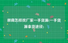 微商怎样找厂家一手货源(一手货源拿货途径)