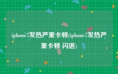 iphone7发热严重卡顿(iphone7发热严重卡顿 闪退)