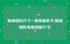 抽油烟机尺寸一般预留多少(抽油烟机电源预留尺寸)