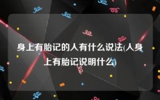 身上有胎记的人有什么说法(人身上有胎记说明什么)