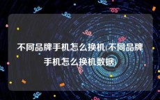 不同品牌手机怎么换机(不同品牌手机怎么换机数据)