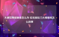 大便拉稀屁眼疼怎么办 拉完屎肛门火辣辣疼怎么回事
