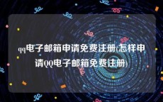 qq电子邮箱申请免费注册(怎样申请QQ电子邮箱免费注册)