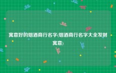 寓意好的烟酒商行名字(烟酒商行名字大全发财寓意)