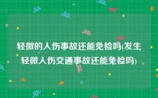 轻微的人伤事故还能免检吗(发生轻微人伤交通事故还能免检吗)