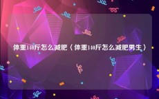 体重140斤怎么减肥〈体重140斤怎么减肥男生〉