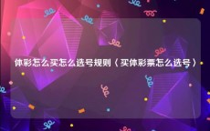 体彩怎么买怎么选号规则〈买体彩票怎么选号〉