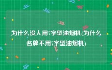 为什么没人用7字型油烟机(为什么名牌不用7字型油烟机)