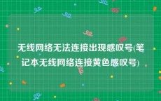 无线网络无法连接出现感叹号(笔记本无线网络连接黄色感叹号)