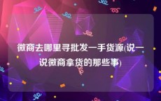 微商去哪里寻批发一手货源(说一说微商拿货的那些事)