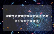 零食免费代理微商拿货渠道(微商低价零食货源通道)