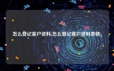 怎么登记客户资料(怎么登记客户资料表格)