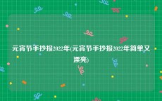 元宵节手抄报2022年(元宵节手抄报2022年简单又漂亮)