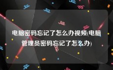 电脑密码忘记了怎么办视频(电脑管理员密码忘记了怎么办)
