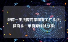 微商一手货源商家哪有工厂拿货(微商拿一手货源经验分享)