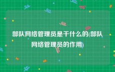 部队网络管理员是干什么的(部队网络管理员的作用)