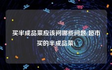 买半成品菜应该问哪些问题(超市买的半成品菜)