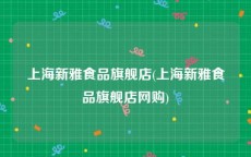 上海新雅食品旗舰店(上海新雅食品旗舰店网购)