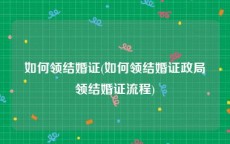 如何领结婚证(如何领结婚证政局领结婚证流程)