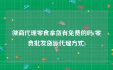 微商代理零食拿货有免费的吗(零食批发货源代理方式)