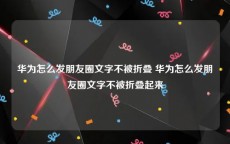 华为怎么发朋友圈文字不被折叠 华为怎么发朋友圈文字不被折叠起来