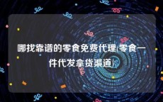 哪找靠谱的零食免费代理(零食一件代发拿货渠道)