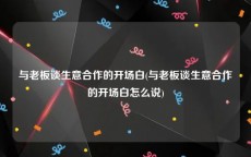 与老板谈生意合作的开场白(与老板谈生意合作的开场白怎么说)