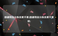 圆通物流分拣员累不累(圆通物流分拣员累不累呀)