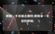 微商一手货源去哪找(微商拿一手货的教程)