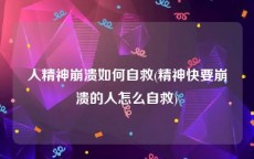 人精神崩溃如何自救(精神快要崩溃的人怎么自救)