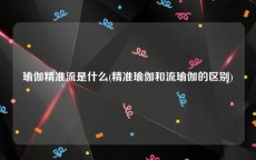 瑜伽精准流是什么(精准瑜伽和流瑜伽的区别)