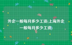 外企一般每月多少工资(上海外企一般每月多少工资)