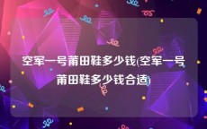 空军一号莆田鞋多少钱(空军一号莆田鞋多少钱合适)