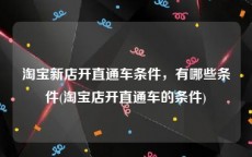 淘宝新店开直通车条件，有哪些条件(淘宝店开直通车的条件)