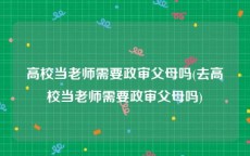 高校当老师需要政审父母吗(去高校当老师需要政审父母吗)