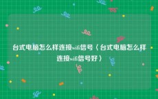 台式电脑怎么样连接wifi信号〈台式电脑怎么样连接wifi信号好〉