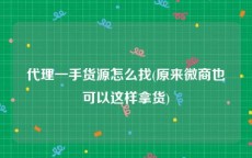 代理一手货源怎么找(原来微商也可以这样拿货)