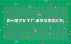温州童装加工厂(求低价童装批发)