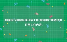 邮储银行理财经理日常工作(邮储银行理财经理日常工作内容)