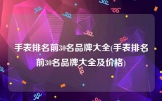 手表排名前30名品牌大全(手表排名前30名品牌大全及价格)