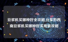 豆浆机买哪种好全攻略,分享黔西南豆浆机买哪种好实用新攻略
