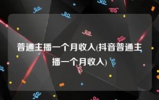 普通主播一个月收入(抖音普通主播一个月收入)