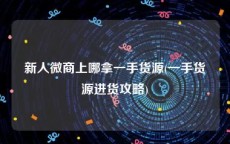 新人微商上哪拿一手货源(一手货源进货攻略)