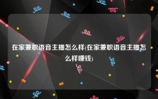 在家兼职语音主播怎么样(在家兼职语音主播怎么样赚钱)