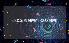 vue怎么调时间(Vue获取时间)