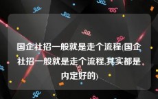 国企社招一般就是走个流程(国企社招一般就是走个流程,其实都是内定好的)