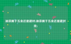 油漆属于五金还是建材(油漆属于五金还是建材类)