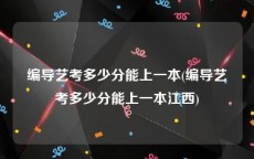 编导艺考多少分能上一本(编导艺考多少分能上一本江西)