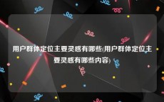 用户群体定位主要灵感有哪些(用户群体定位主要灵感有哪些内容)