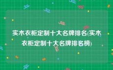 实木衣柜定制十大名牌排名(实木衣柜定制十大名牌排名榜)